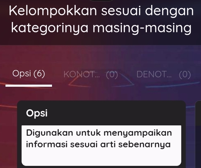 Kelompokkan sesuai dengan 
kategorinya masing-masing 
Opsi (6) KONOT... (0) DENOT... (0) 
Opsi 
Digunakan untuk menyampaikan 
informasi sesuai arti sebenarnya