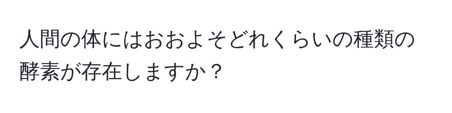 人間の体にはおおよそどれくらいの種類の酵素が存在しますか？