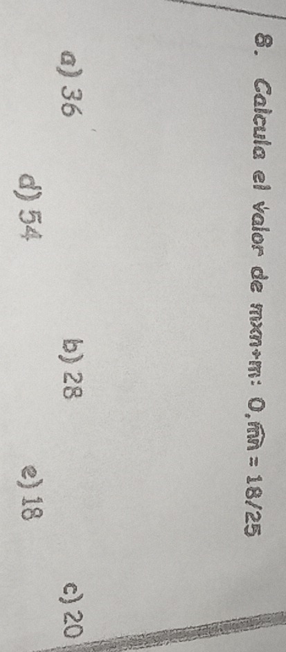 Calcula el valor de yn m+m : 0,widehat mn=18/25
a) 36 b) 28 c) 20
d) 54 e) 18