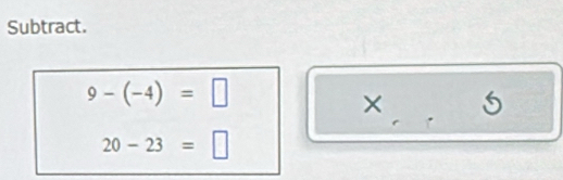Subtract.
9-(-4)=□
× _S
20-23=□