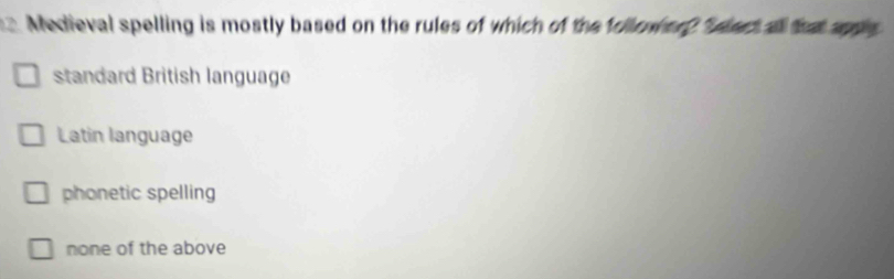 Medieval spelling is mostly based on the rules of which of the folower? S elect al that ape
standard British language
Latin language
phonetic spelling
none of the above