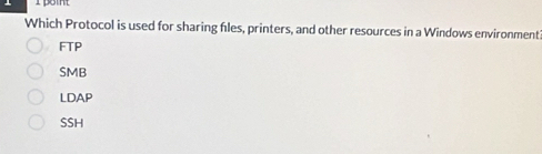 point
Which Protocol is used for sharing fles, printers, and other resources in a Windows environment
FTP
SMB
LDAP
SSH