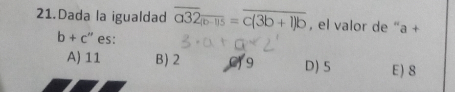 Dada la igualdad overline a32overline (b-1)5=overline c(3b+1)b , el valor de “ a +
b+c' " es:
A) 11 B) 2 9 D) 5
E) 8