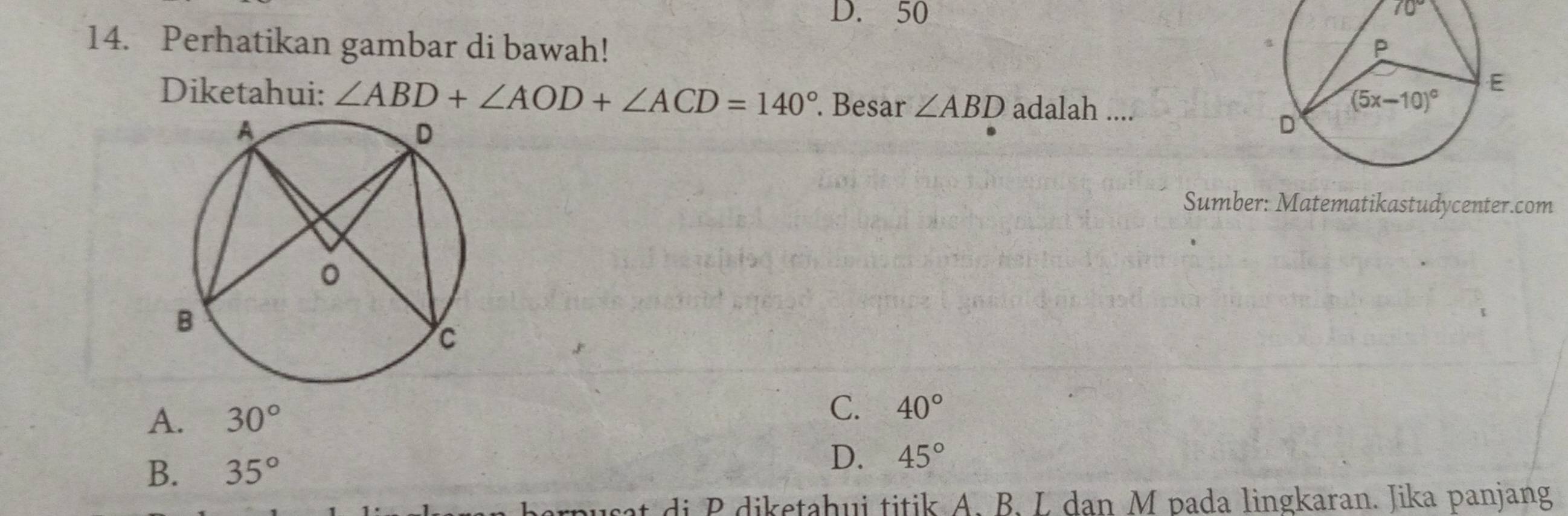 D. 50
70°
14. Perhatikan gambar di bawah! 
Diketahui: ∠ ABD+∠ AOD+∠ ACD=140°. Besar ∠ ABD adalah ....
Sumber: Matematikastudycenter.com
A. 30°
C. 40°
B. 35°
D. 45°
sat di P diketahui titik A. B. L dan M pada lingkaran. Jika panjang