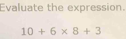 Evaluate the expression.
10+6* 8+3