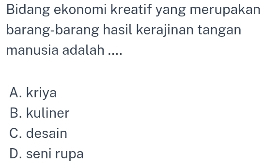 Bidang ekonomi kreatif yang merupakan
barang-barang hasil kerajinan tangan
manusia adalah ....
A. kriya
B. kuliner
C. desain
D. seni rupa