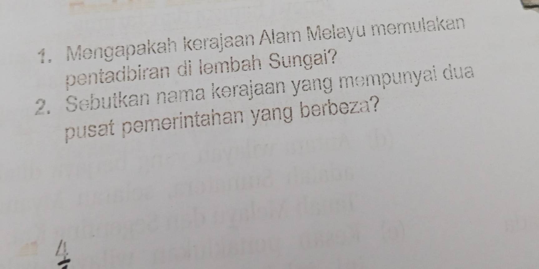 Mengapakah kerajaan Alam Melayu memulakan 
pentadbiran di lembah Sungai? 
2. Sebutkan nama kərajaan yang mempunyai dua 
pusat pemerintahan yang berbeza?