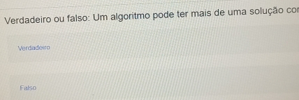 Verdadeiro ou falso: Um algoritmo pode ter mais de uma solução con
Verdadeiro
Falso
