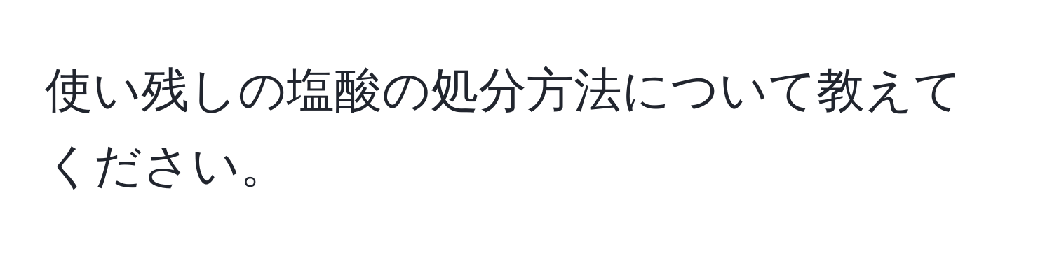 使い残しの塩酸の処分方法について教えてください。