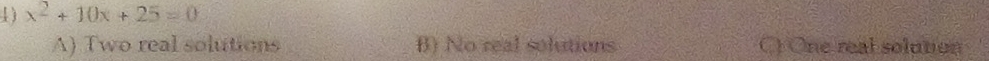 x^2+10x+25=0
A) Two real solutions B) No real solutions C) One real solution