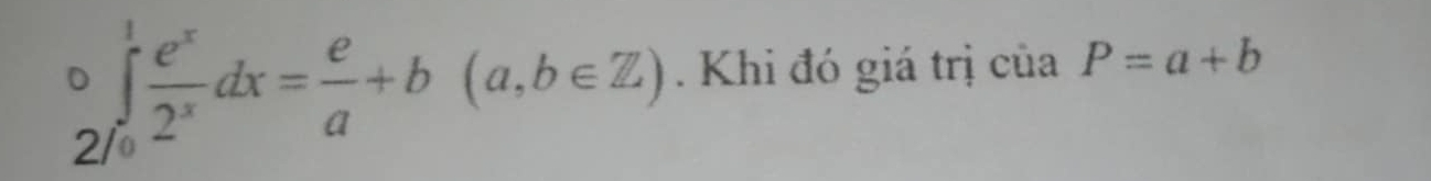 ) ∈tlimits _(i=1)^1 e^x/2^x dx= e/a +b(a,b∈ Z). Khi đó giá trị của P=a+b
21