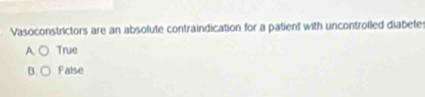 Vasoconstrictors are an absolute contraindication for a patient with uncontrolled diabetes
A. True
B. False