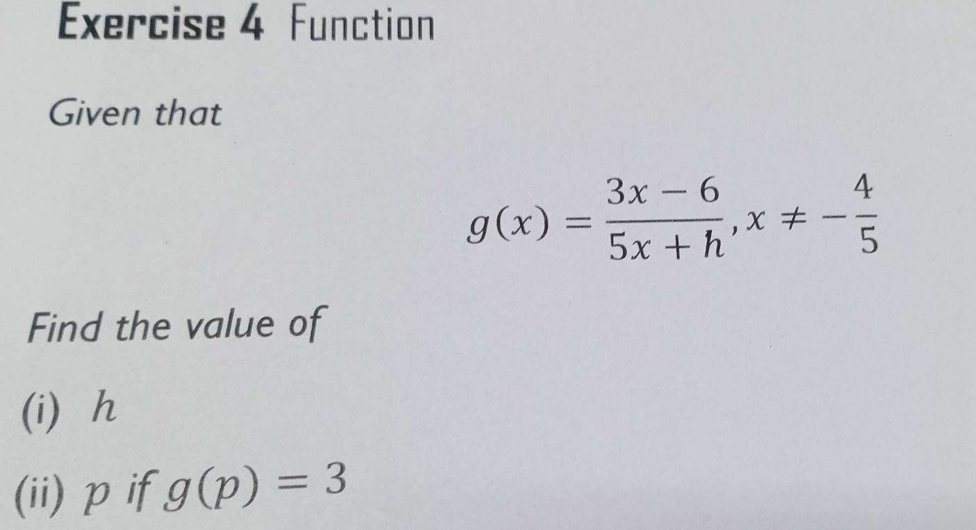 Function 
Given that
g(x)= (3x-6)/5x+h , x!= - 4/5 
Find the value of 
(i) h
(ii)pif g(p)=3