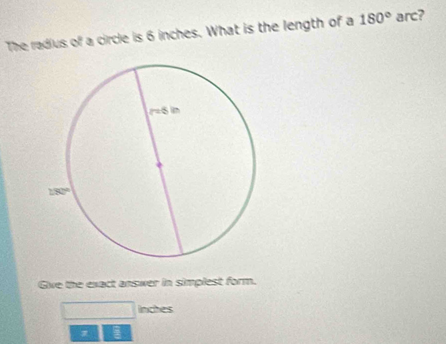 The radius of a circle is 6 inches. What is the length of a 180° arc?
Give the exact answer in simplest form.
inches