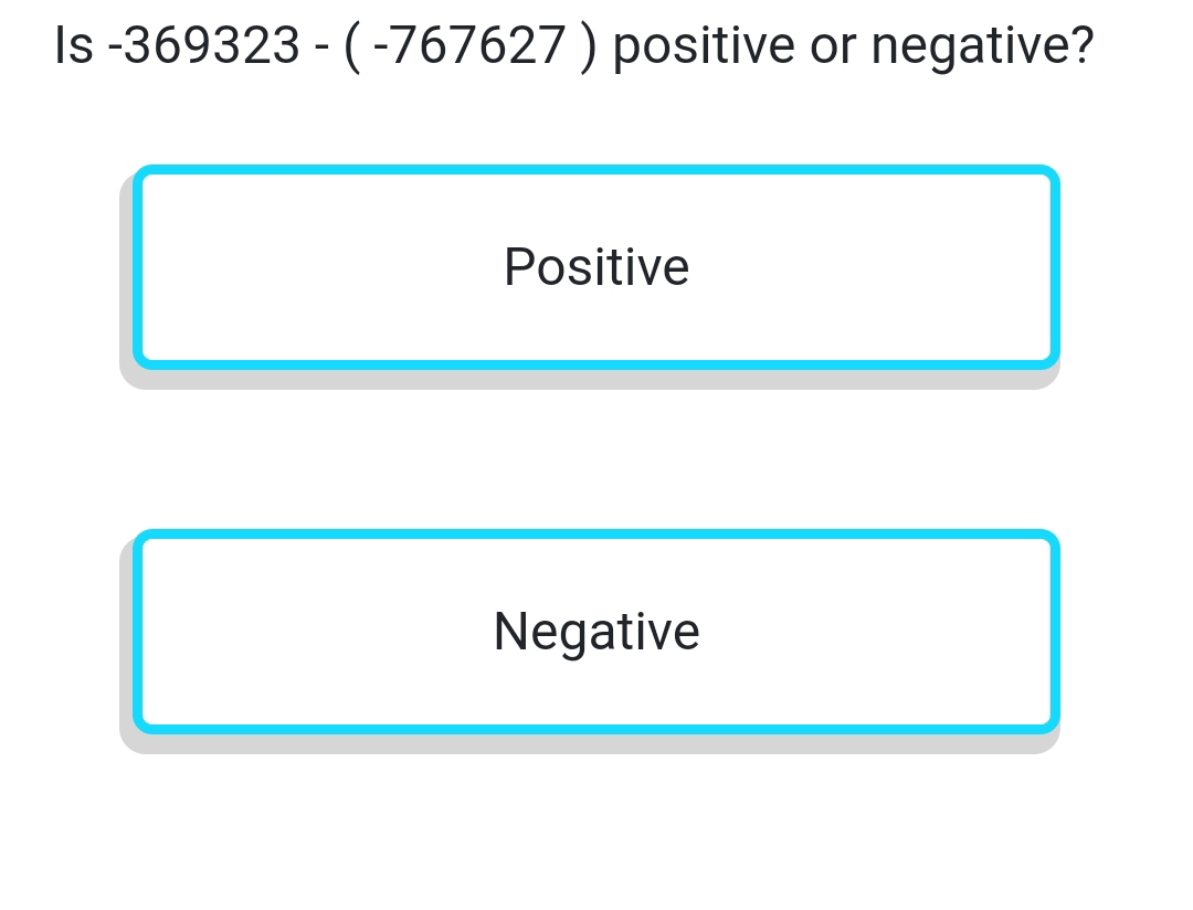 Is-369323-(-767627) positive or negative?
Positive
Negative