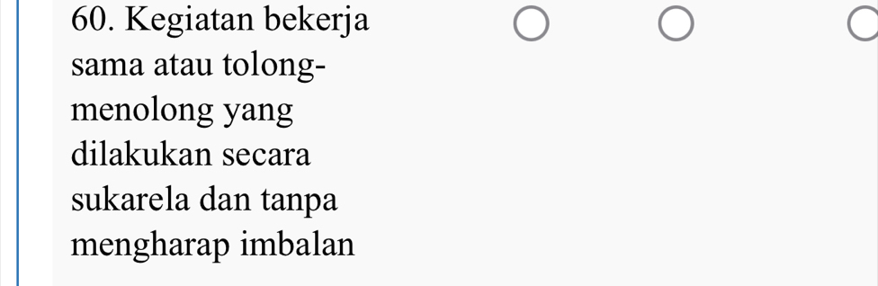 Kegiatan bekerja C 
sama atau tolong- 
menolong yang 
dilakukan secara 
sukarela dan tanpa 
mengharap imbalan