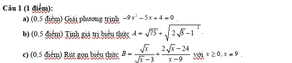 (0,5 điểm) Giải phương trình -9x^2-5x+4=0
b) (0,5 điểm) Tính giá trị biểu thức A=sqrt(75)+sqrt(2sqrt 3)-1^2. 
c) (0,5 điểm) Rút gọn biểu thức B= sqrt(x)/sqrt(x)-3 + (2sqrt(x)-24)/x-9  yi x≥ 0, x!= 9.