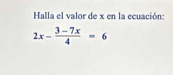 Halla el valor de x en la ecuación:
2x- (3-7x)/4 =6