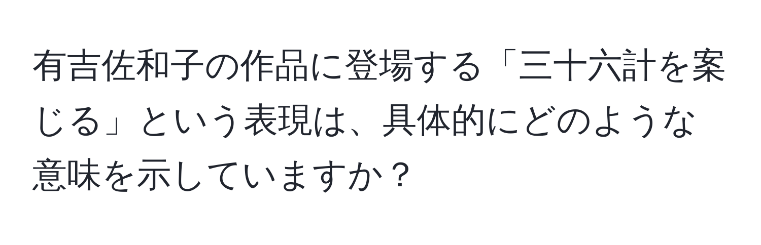 有吉佐和子の作品に登場する「三十六計を案じる」という表現は、具体的にどのような意味を示していますか？