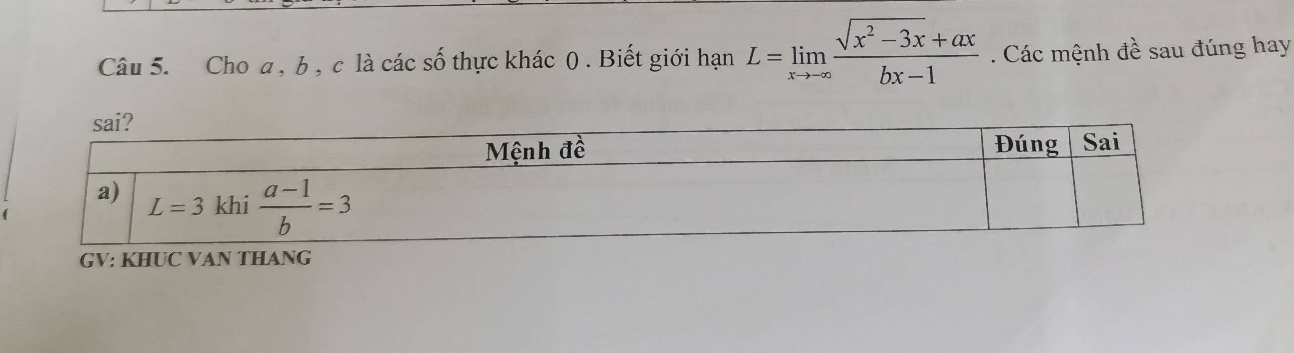 Cho a , b , c là các số thực khác 0) . Biết giới hạn L=limlimits _xto -∈fty  (sqrt(x^2-3x)+ax)/bx-1 . Các mệnh đề sau đúng hay
GV: KHUC VAN THANG