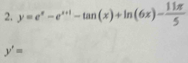 y=e^x-e^(x+1)-tan (x)+ln (6x)- 11π /5 
y'=