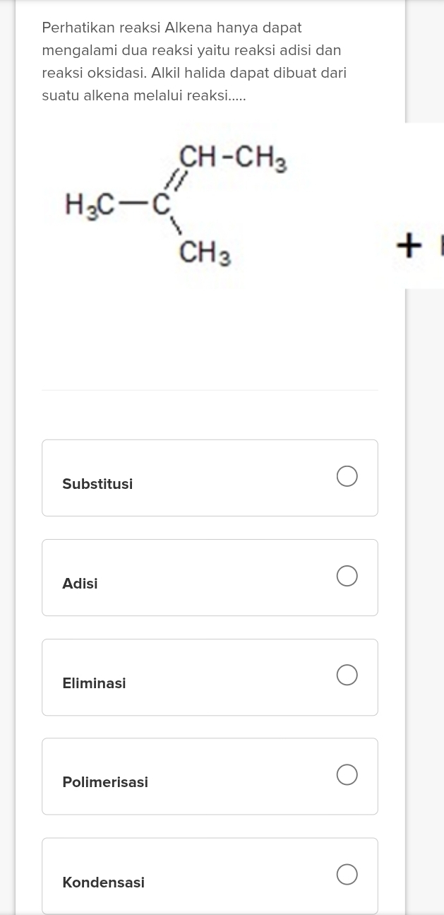 Perhatikan reaksi Alkena hanya dapat
mengalami dua reaksi yaitu reaksi adisi dan
reaksi oksidasi. Alkil halida dapat dibuat dari
suatu alkena melalui reaksi.....
+
Substitusi
Adisi
Eliminasi
Polimerisasi
Kondensasi
