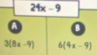 24x-9
a
B
3(8x-9) 6(4x-9)