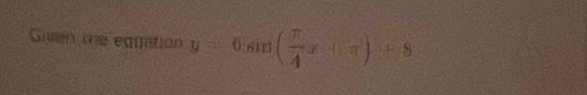 Siven the egiation y=6sin ( π /4 x+π )+8