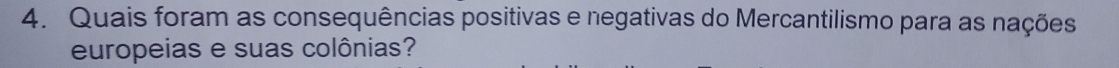 Quais foram as consequências positivas e negativas do Mercantilismo para as nações 
europeias e suas colônias?