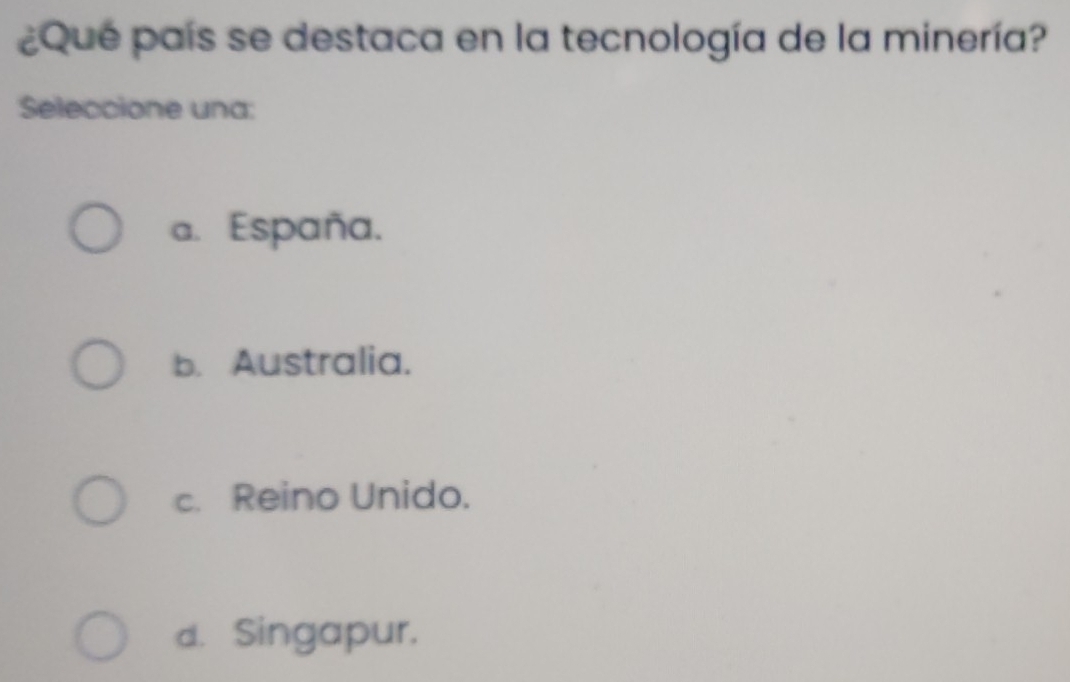 ¿Qué país se destaca en la tecnología de la minería?
Seleccione una:
a. España.
b. Australia.
c. Reino Unido.
d. Singapur.