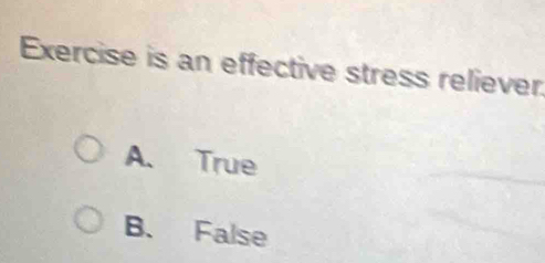 Exercise is an effective stress reliever
A. True
B. False