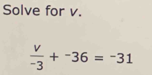 Solve for v.
 v/-3 +^-36=^-31