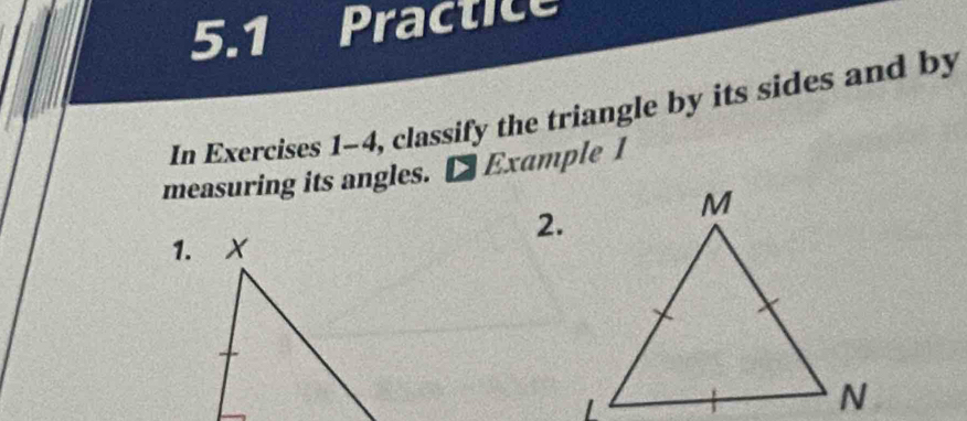 5.1 Practice 
In Exercises 1-4, classify the triangle by its sides and by 
measuring its angles. €Example 1 
2.