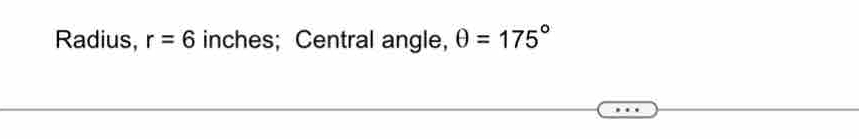 Radius, r=6 inches; Central angle, θ =175°