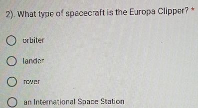 2). What type of spacecraft is the Europa Clipper? *
orbiter
lander
rover
an International Space Station