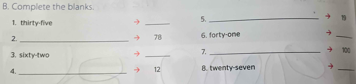 Complete the blanks. 
1. thirty-five 
_ 
5._ 
19 
2._
78
6. forty-one 
_ 
3. sixty-two 
_ 
7. _ 100
4._ 
12 8. twenty-seven 
_