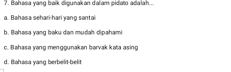 Bahasa yang baik digunakan dalam pidato adalah...
a. Bahasa sehari-hari yang santai
b. Bahasa yang baku dan mudah dipahami
c. Bahasa yang menggunakan barvak kata asing
d. Bahasa yang berbelit-belit