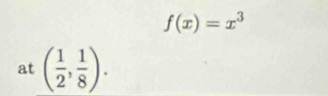 f(x)=x^3
at ( 1/2 , 1/8 ).