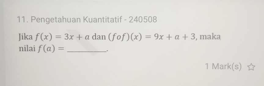 Pengetahuan Kuantitatif - 240508
Jika f(x)=3x+a dan (fof)(x)=9x+a+3 , maka 
nilai f(a)= _. 
1 Mark(s)