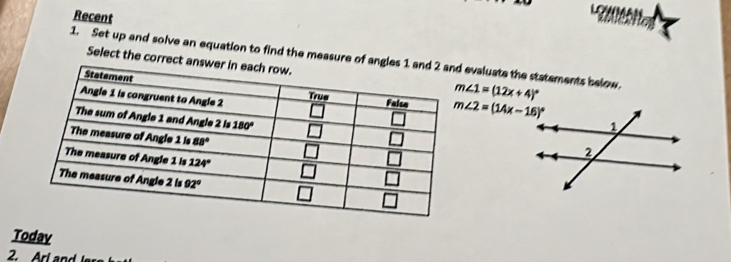 Recent
1. Set up and solve an equation to find the measure ofevaluate the statements below. m∠ 1=(12x+4)^circ 
Select the correc
m∠ 2=(14x-16)^circ 
Todav
2. Arl and