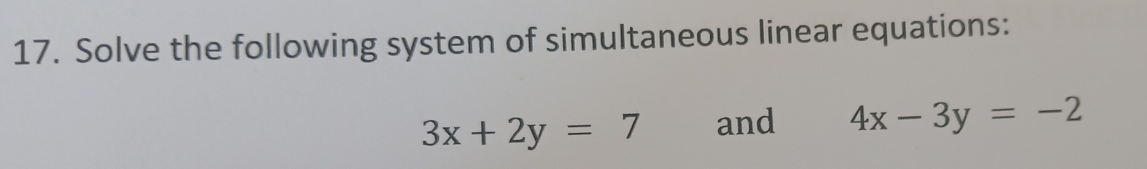 Solve the following system of simultaneous linear equations:
3x+2y=7 and 4x-3y=-2