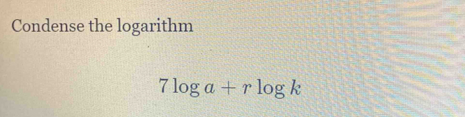 Condense the logarithm
7log a+rlog k