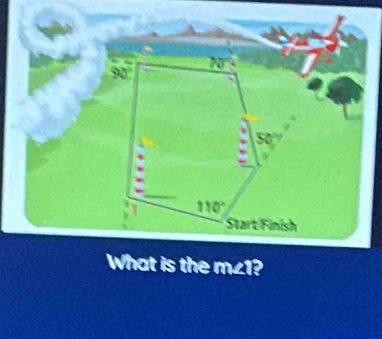 90°
20°
50°
110°
Start Finish 
What is the m∠ 1?