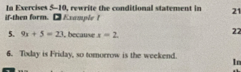 In Exercises 5-10, rewrite the conditional statement in 21
if-then form. [ Example f 
5. 9x+5=23. because x=2. 
22 
6. Today is Friday, so tomorrow is the weekend. 
In