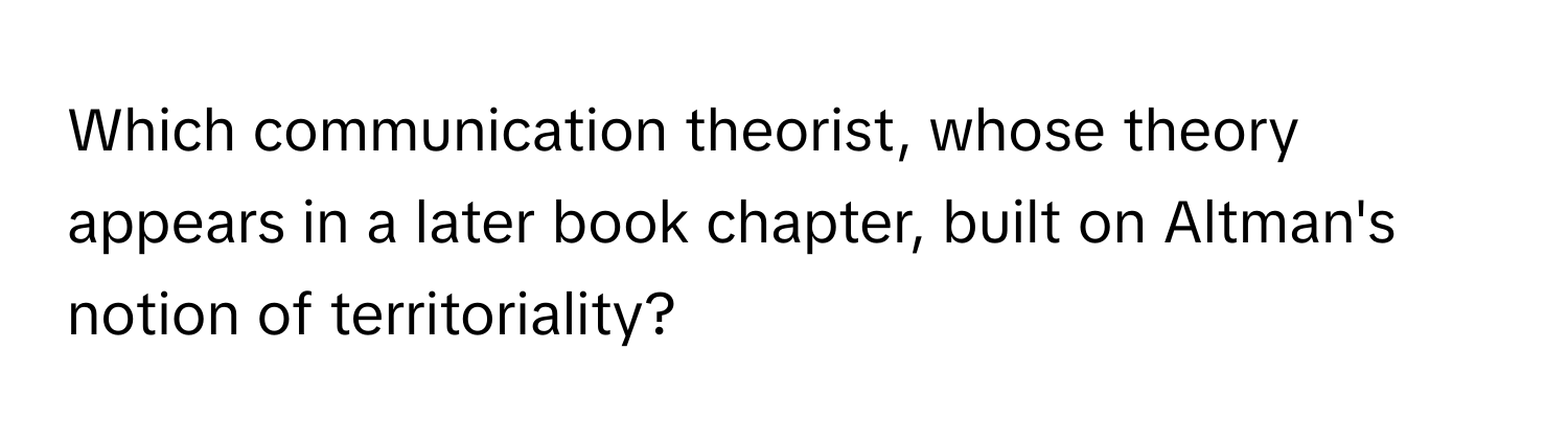 Which communication theorist, whose theory appears in a later book chapter, built on Altman's notion of territoriality?