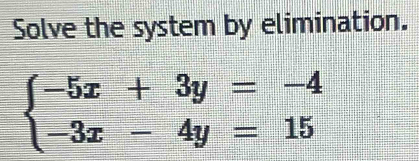 Solve the system by elimination.
beginarrayl -5x+3y=-4 -3x-4y=15endarray.