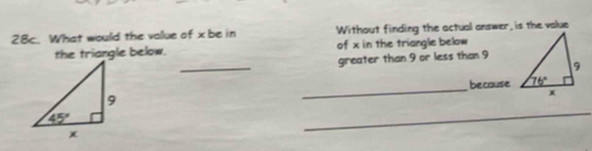 What would the vallue of x be in Without finding the actual answer, is the value
the triangle below. of x in the triangle below
_
greater than 9 or less than 9
because
_
_