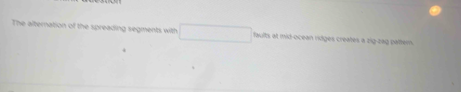 The alternation of the spreading segments with faults at mid-ocean ridges creates a zig-zag pattern.