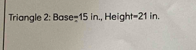 Triangle 2: Base =15in., Heigl n t=21 in.