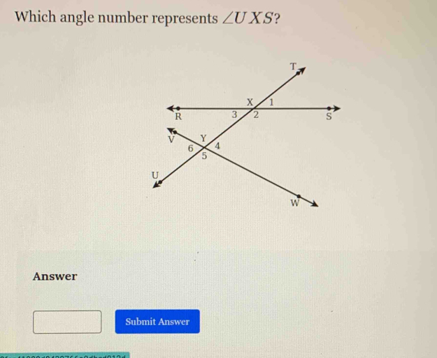 Which angle number represents ∠ UXS ? 
Answer 
Submit Answer